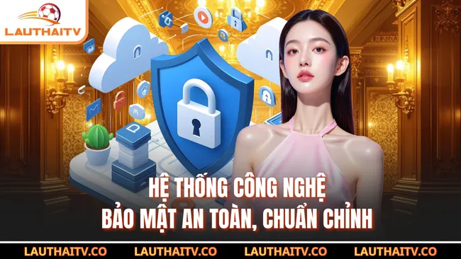 Hệ thống công nghệ bảo mật an toàn, chuẩn chỉnh