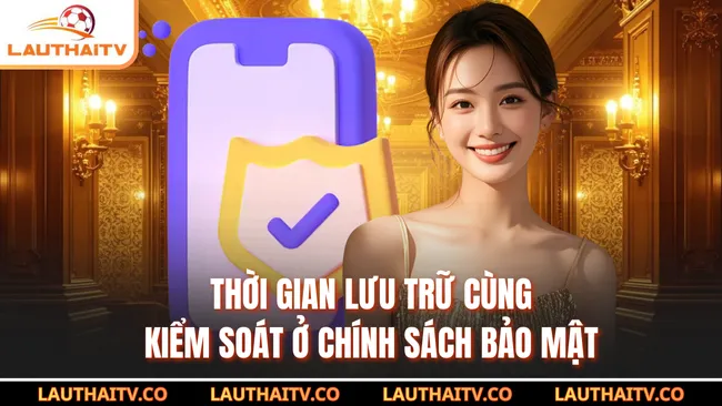 Thời gian lưu trữ cùng kiểm soát ở chính sách bảo mật