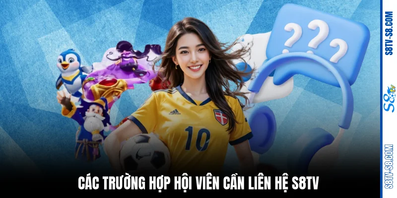 Các trường hợp hội viên cần liên hệ S8TV