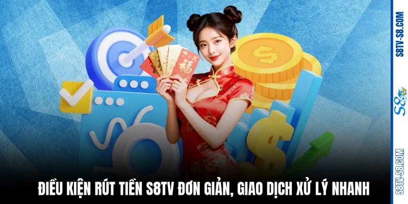 Điều kiện rút tiền S8TV đơn giản, giao dịch xử lý nhanh