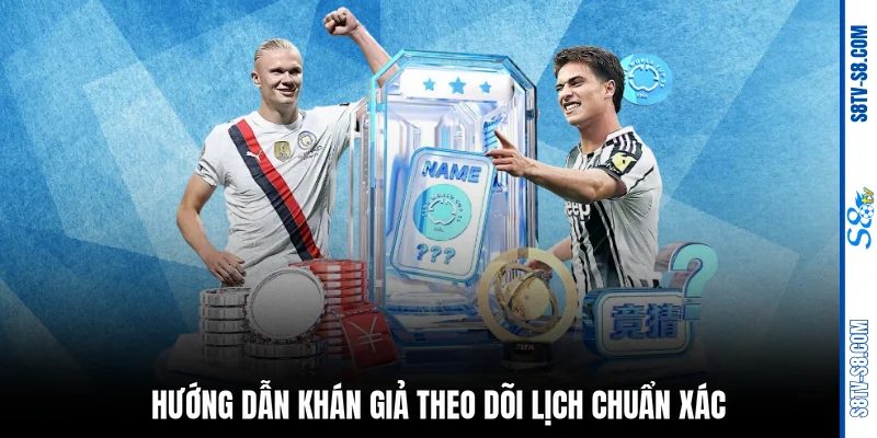 Hướng dẫn khán giả theo dõi lịch chuẩn xác