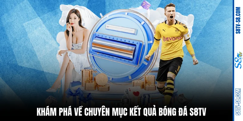 Khám phá về chuyên mục kết quả bóng đá S8TV