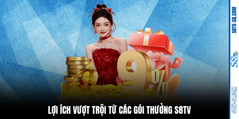 Lợi ích vượt trội từ các gói thưởng S8TV 