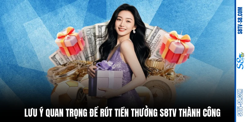 Lưu ý quan trọng để rút tiền thưởng S8TV thành công 