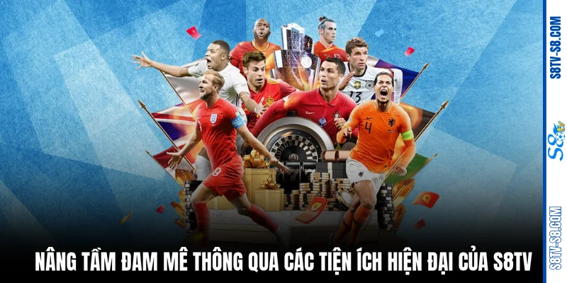 Nâng tầm đam mê thông qua các tiện ích hiện đại của S8TV