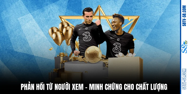 Phản hồi từ người xem - minh chứng cho chất lượng