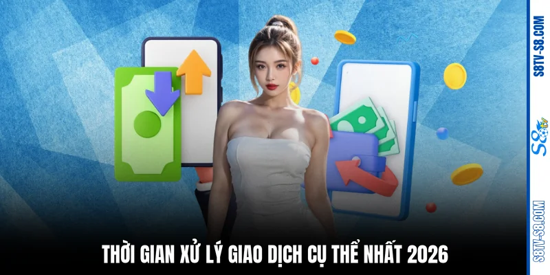 Thời gian xử lý giao dịch cụ thể nhất 2026
