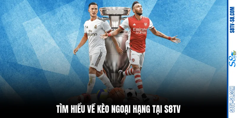 Tìm hiểu về kèo ngoại hạng tại S8TV