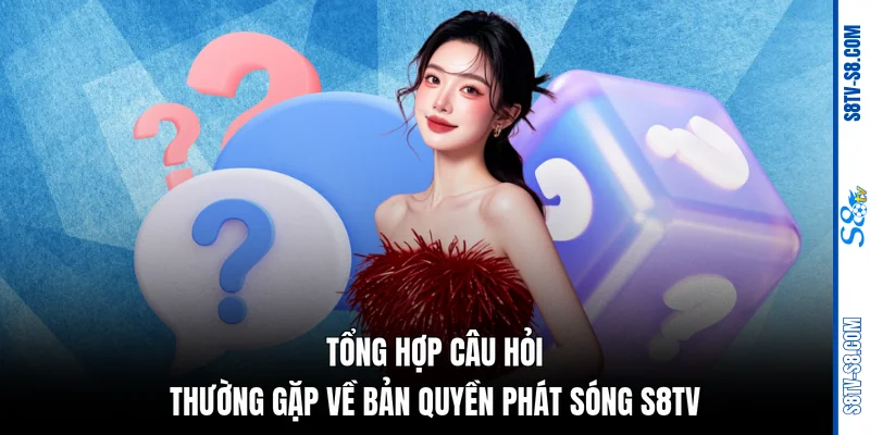 Tổng hợp câu hỏi thường gặp về bản quyền phát sóng S8TV