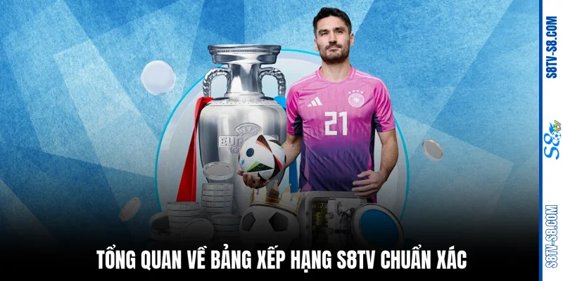 Tổng quan về bảng xếp hạng S8TV chuẩn xác
